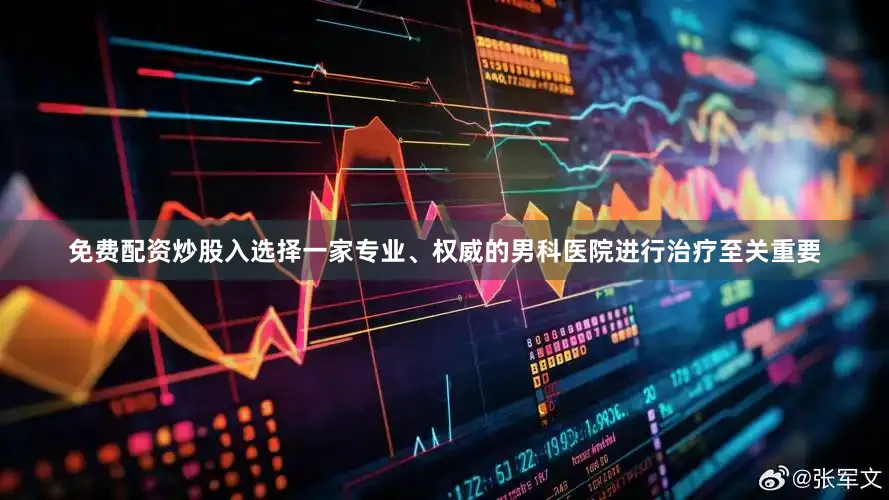 免费配资炒股入选择一家专业、权威的男科医院进行治疗至关重要