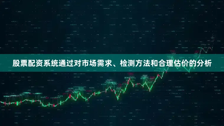 股票配资系统通过对市场需求、检测方法和合理估价的分析