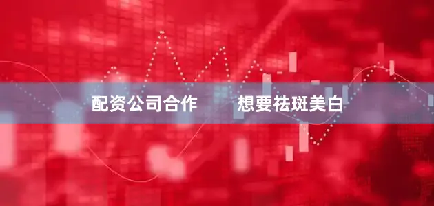 配资公司合作        想要祛斑美白