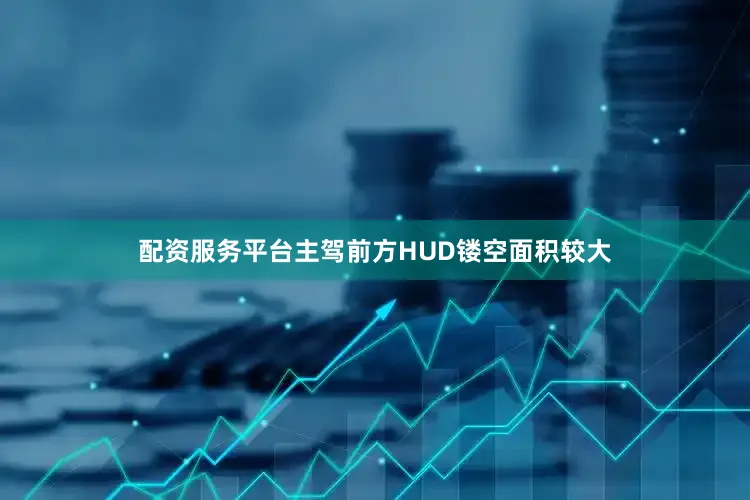 配资服务平台主驾前方HUD镂空面积较大