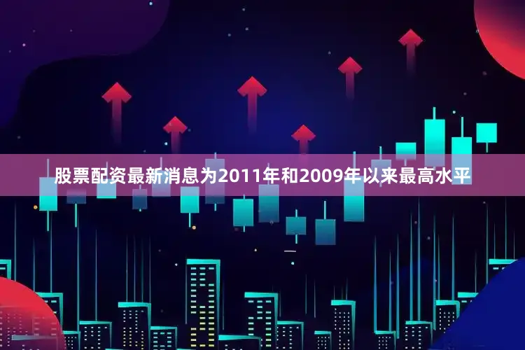 股票配资最新消息为2011年和2009年以来最高水平